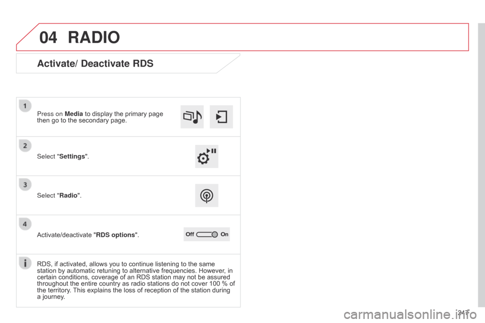 Citroen C4 CACTUS 2015 1.G User Guide 04
247
RADIO
Activate/ Deactivate RDS
Select "Settings". Press on Media  to   display   the   primary   page  
then

  go   to   the   secondary   page.
Select "Radio".
Activate/deactivate
