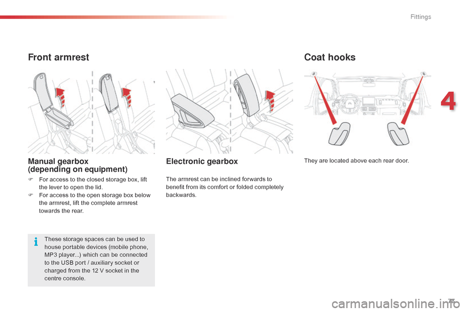 Citroen C4 CACTUS 2015 1.G Owners Manual 73
C4-cactus_en_Chap04_amenagements_ed02-2014
Coat hooks
They are located above each rear door.Electronic gearbox
The armrest can be inclined for wards to benefit   from   its   comfor