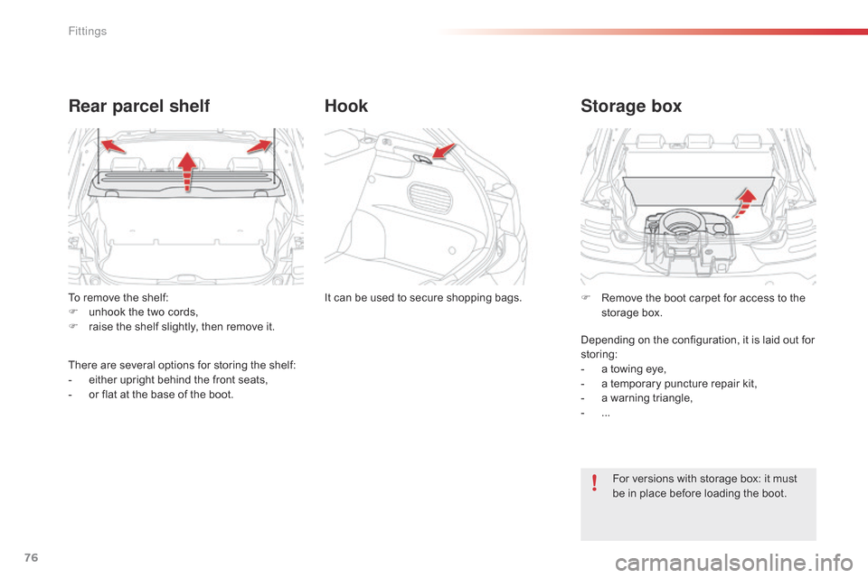 Citroen C4 CACTUS 2015 1.G User Guide 76
C4-cactus_en_Chap04_amenagements_ed02-2014
To remove the shelf:
F  u nhook   the   two   cords,
F
 
r
 aise   the   shelf   slightly,   then   remove   it.
Rear parcel shelf
There ar