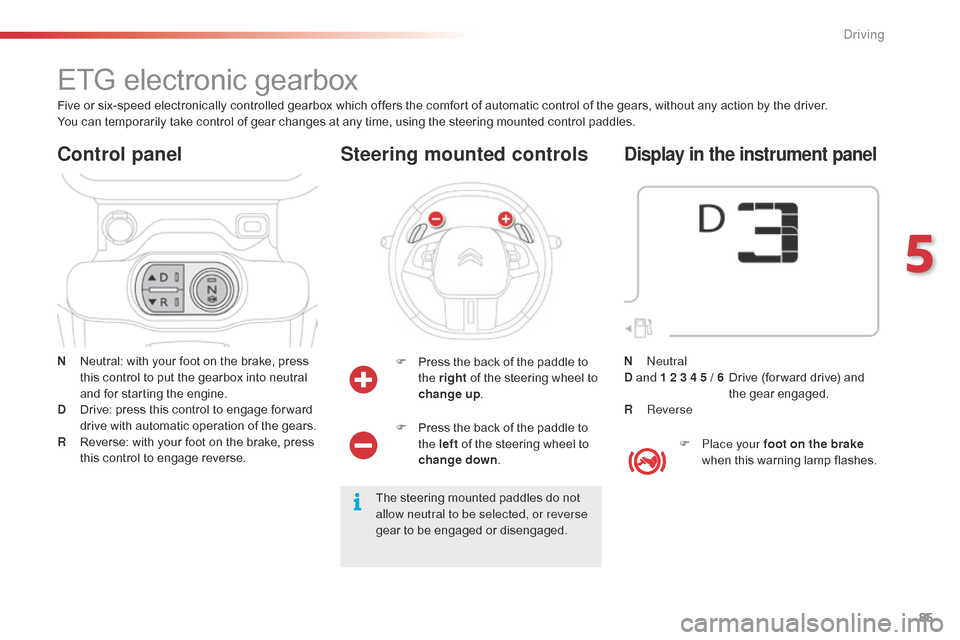 Citroen C4 CACTUS 2015 1.G Owners Guide 85
C4-cactus_en_Chap05_conduite_ed02-2014
ETG electronic gearbox
N Neutral:  with   your   foot   on   the   brake,   press  t
his   control   to   put   the   gearbox   into   neutr