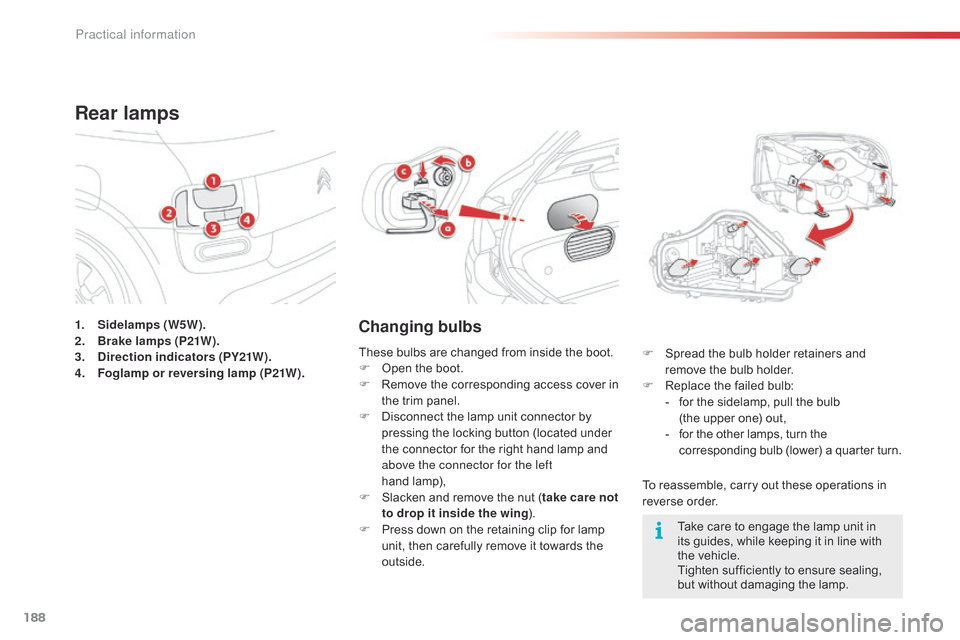 Citroen C4 CACTUS RHD 2015 1.G Owners Manual 188
1. Sidelamps (W5W).
2. Brake lamps (P21W).
3.
D
irection indicators (PY21W).
4.
F
oglamp or reversing lamp (P21W).
Rear lamps
Changing bulbs
To reassemble, carry out these operations in Citroen C4 CACTUS RHD 2015 1.G Owners Manual 188
1. Sidelamps (W5W).
2. Brake lamps (P21W).
3.
D
irection indicators (PY21W).
4.
F
oglamp or reversing lamp (P21W).
Rear lamps
Changing bulbs
To reassemble, carry out these operations inÂ