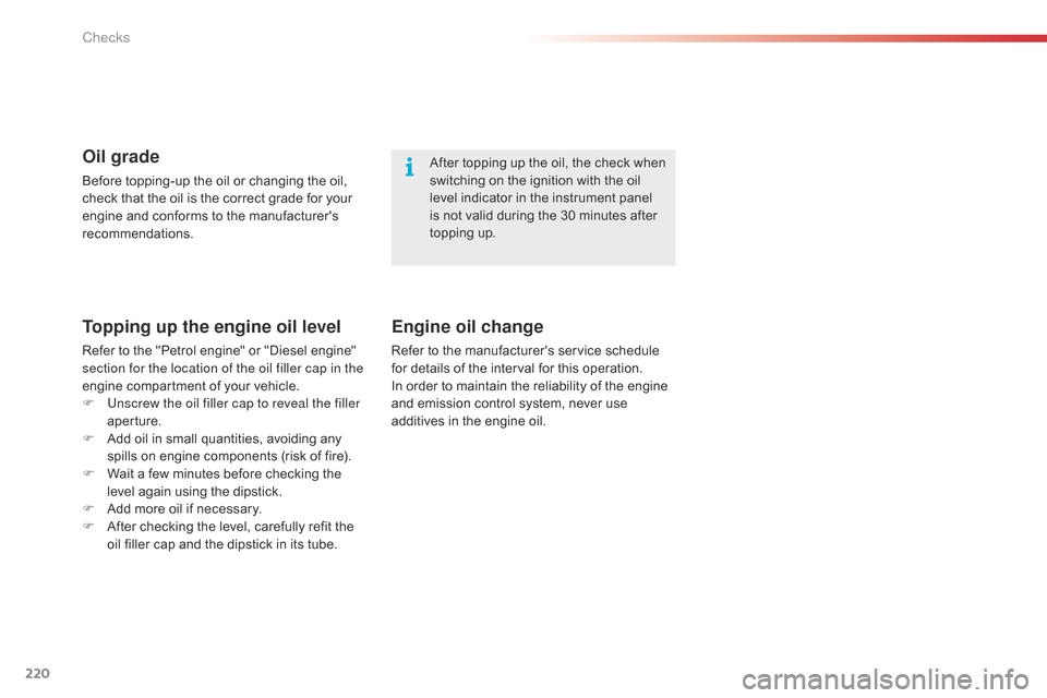 Citroen C4 CACTUS RHD 2015 1.G Owners Manual 220
After topping up the oil, the check when switching   on   the   ignition   with   the   oil  
l

evel   indicator   in   the   instrument   panel  
i

s   not   valid   dur