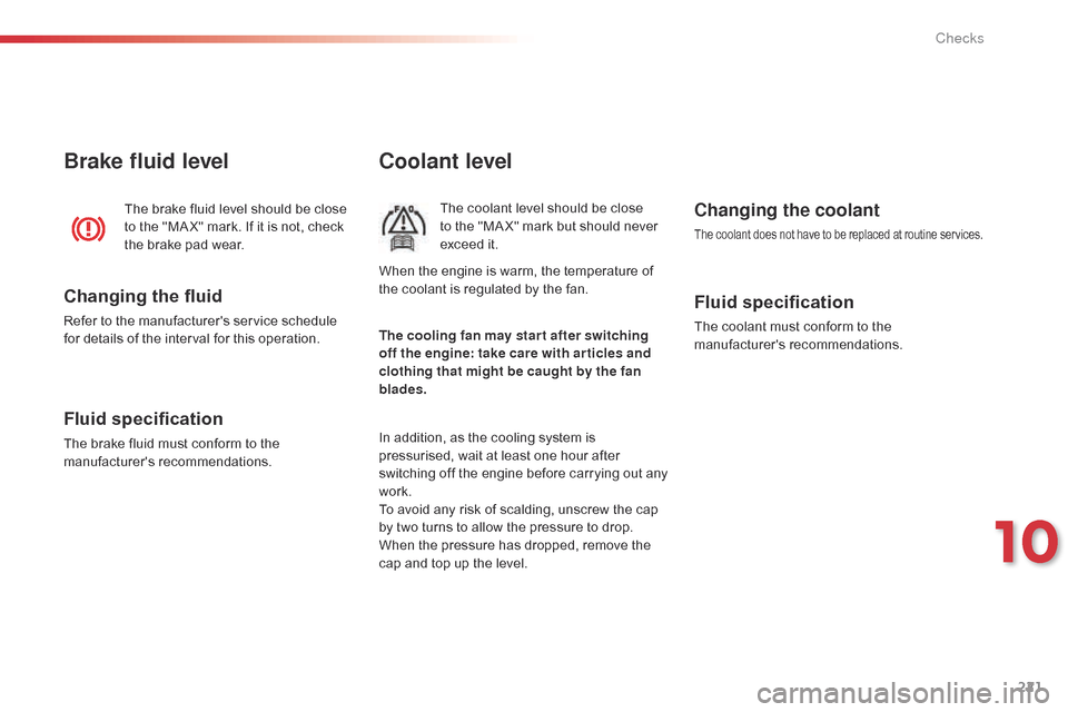 Citroen C4 CACTUS RHD 2015 1.G Owners Manual 221
Coolant level
The coolant level should be close to   the   "MA X"   mark   but   should   never  
e

xceed   it.
In
 
addition,   as   the   cooling   system   is  
p

ressuri