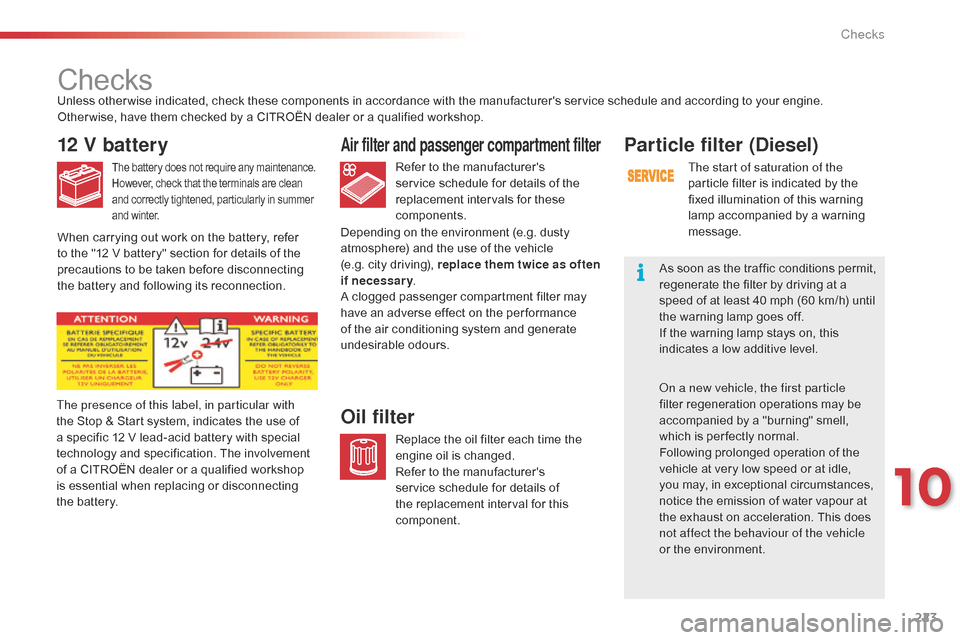 Citroen C4 CACTUS RHD 2015 1.G Owners Manual 223
Checks
12 V battery
The battery does not require any maintenance.
H owever,   check   that   the   terminals   are   clean a

nd   correctly   tightened,   particularly   in   su