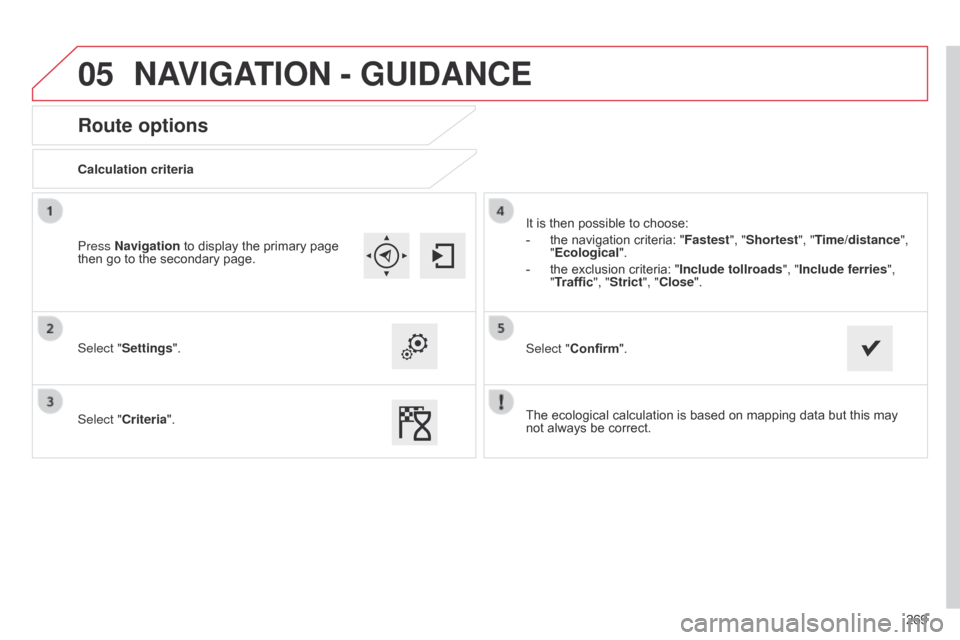 Citroen C4 CACTUS RHD 2015 1.G User Guide 05
269
Route options
Calculation criteria
Select "Settings".
Select "Criteria".It
 is  then  possible  to  choose:
-
Â
the
 navigation  criteria:  "Fastest", "Shortest", "Time/distan Citroen C4 CACTUS RHD 2015 1.G User Guide 05
269
Route options
Calculation criteria
Select "Settings".
Select "Criteria".It
 is  then  possible  to  choose:
-
Â
the
 navigation  criteria:  "Fastest", "Shortest", "Time/distan