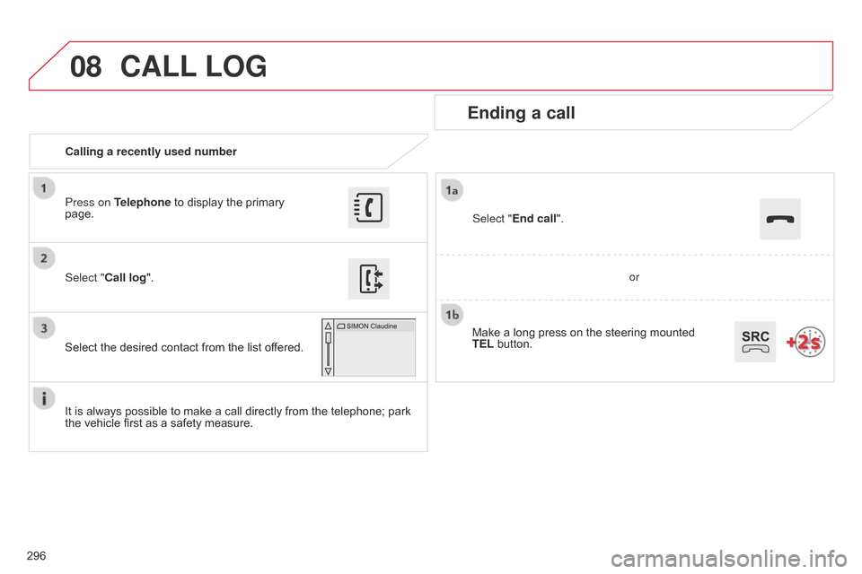 Citroen C4 CACTUS RHD 2015 1.G Owners Manual 08
296Calling a recently used number
Ending a call
It is always possible to make a call directly from the telephone; park the
 vehicle  first  as  a  safety  measure.
Select " Citroen C4 CACTUS RHD 2015 1.G Owners Manual 08
296Calling a recently used number
Ending a call
It is always possible to make a call directly from the telephone; park the
 vehicle  first  as  a  safety  measure.
Select "