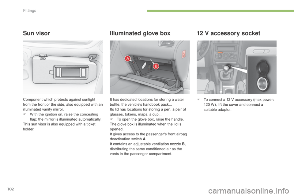 Citroen C4 2015 2.G Owners Manual 102
C4-2_en_Chap05_amenagement_ed01-2015
C4-2_en_Chap05_amenagement_ed01-2015
12 V accessory socket
F To  connect   a   12   V   accessory   (max   power:  1
20   W),   lift   the   cover