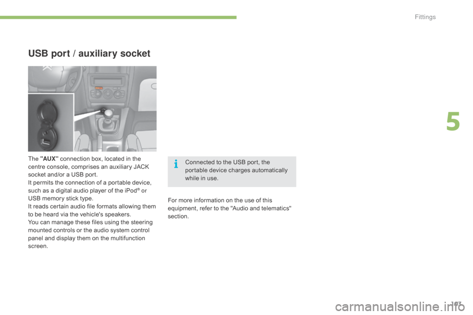 Citroen C4 2015 2.G Owners Manual 103
C4-2_en_Chap05_amenagement_ed01-2015
C4-2_en_Chap05_amenagement_ed01-2015
USB port / auxiliary socket
The "AUX " connection   box,   located   in   the  c
entre   console,   comprises   a
