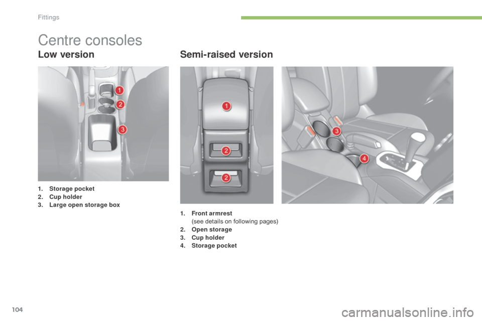 Citroen C4 2015 2.G Owners Manual 104
C4-2_en_Chap05_amenagement_ed01-2015
C4-2_en_Chap05_amenagement_ed01-2015
Low versionSemi-raised version
1. Storage pocket
2. C
up holder
3.
 L

arge open storage box
Centre consoles
1. Front armr