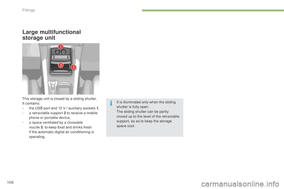 Citroen C4 2015 2.G Owners Manual 106
C4-2_en_Chap05_amenagement_ed01-2015
C4-2_en_Chap05_amenagement_ed01-2015
Large multifunctional 
storage unit
It is illuminated only when the sliding shutter   is   fully   open.
The
  