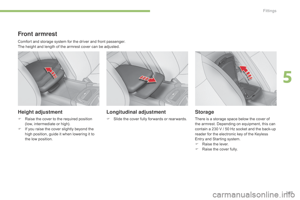 Citroen C4 2015 2.G Owners Manual 107
C4-2_en_Chap05_amenagement_ed01-2015
C4-2_en_Chap05_amenagement_ed01-2015
Front armrest
Comfort and storage system for the driver and front passenger.
T he   height   and   length   o