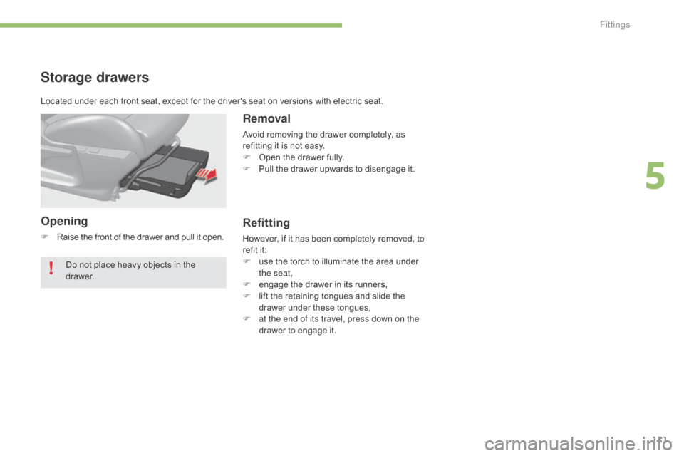 Citroen C4 2015 2.G Owners Manual 111
C4-2_en_Chap05_amenagement_ed01-2015
C4-2_en_Chap05_amenagement_ed01-2015
Storage drawers
Opening
F Raise  the   front   of   the   drawer   and   pull   it   open.
Removal
Avoid removi