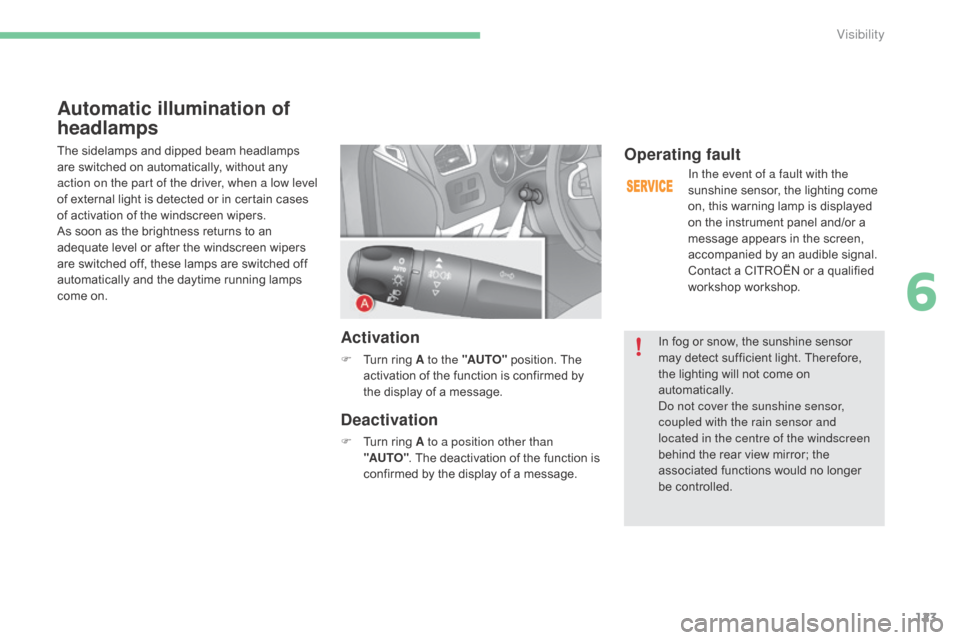 Citroen C4 2015 2.G Owners Manual 123
C4-2_en_Chap06_visibilite_ed01-2015
C4-2_en_Chap06_visibilite_ed01-2015
Automatic illumination of 
headlamps
The sidelamps and dipped beam headlamps are   switched   on   automatically, �