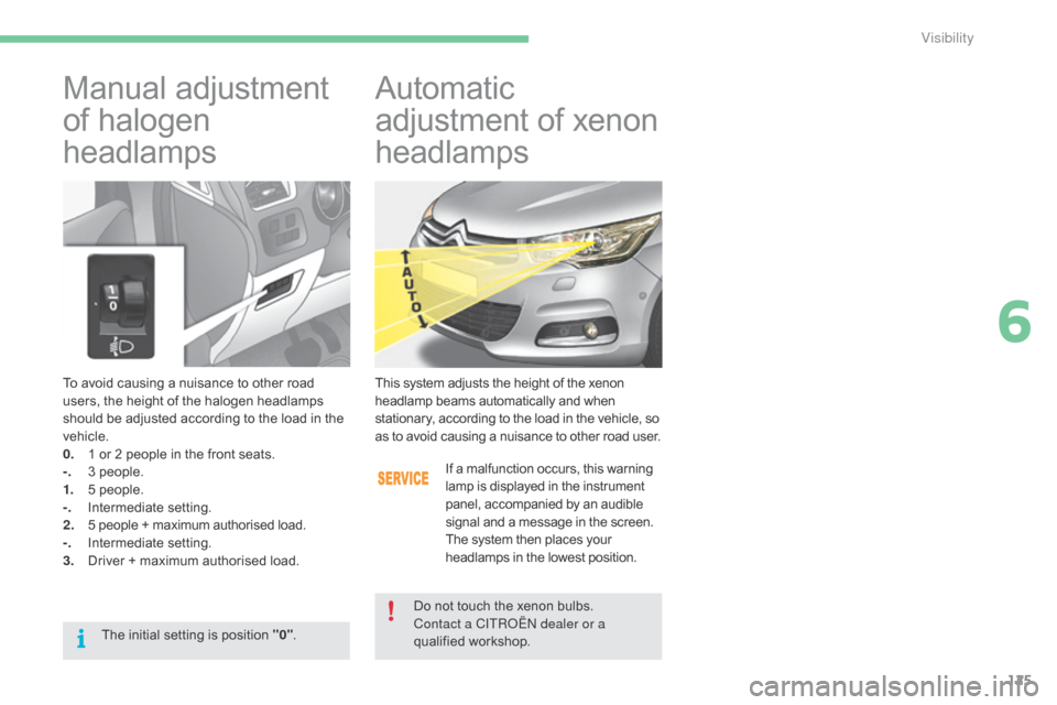 Citroen C4 2015 2.G Owners Manual 125
C4-2_en_Chap06_visibilite_ed01-2015
C4-2_en_Chap06_visibilite_ed01-2015
To avoid causing a nuisance to other road users,   the   height   of   the   halogen   headlamps  
s

hould �