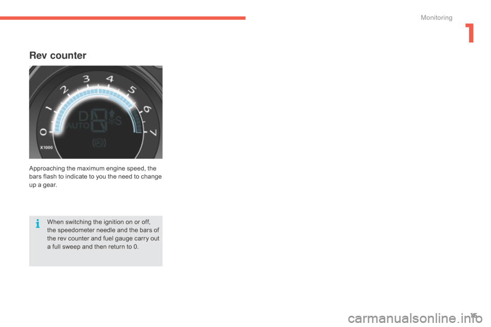 Citroen C4 2015 2.G User Guide 15
C4-2_en_Chap01_controle-de-marche_ed01-2015
C4-2_en_Chap01_controle-de-marche_ed01-2015
Rev counter
Approaching the maximum engine speed, the bars   flash   to   indicate   to   you   t