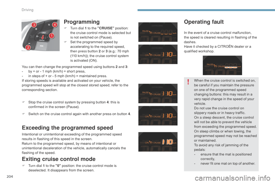 Citroen C4 2015 2.G Owners Manual 204
C4-2_en_Chap09_conduite_ed01-2015
C4-2_en_Chap09_conduite_ed01-2015
Programming
F Turn dial 1 to the "CRUISE" position:  t
he   cruise   control   mode   is   selected   but  
i

s   not