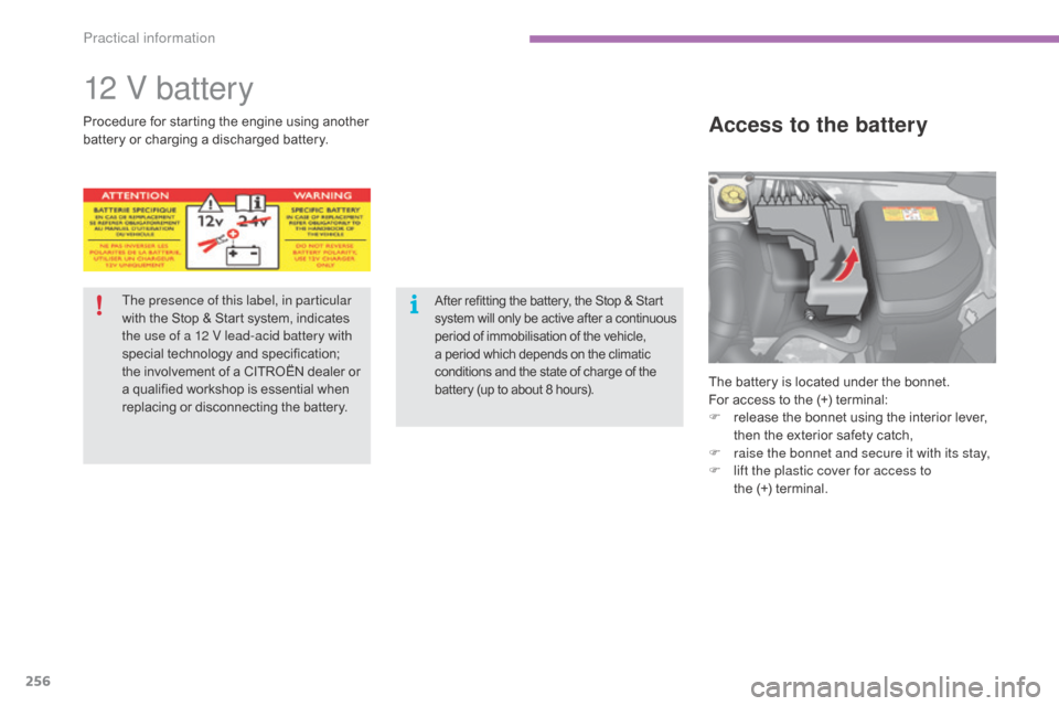 Citroen C4 2015 2.G Owners Manual 256
C4-2_en_Chap11_info-pratique_ed01-2015
C4-2_en_Chap11_info-pratique_ed01-2015
12 V battery
The battery is located under the  bonnet.
For   access   to   the   (+)   terminal:
F
 
r
 e