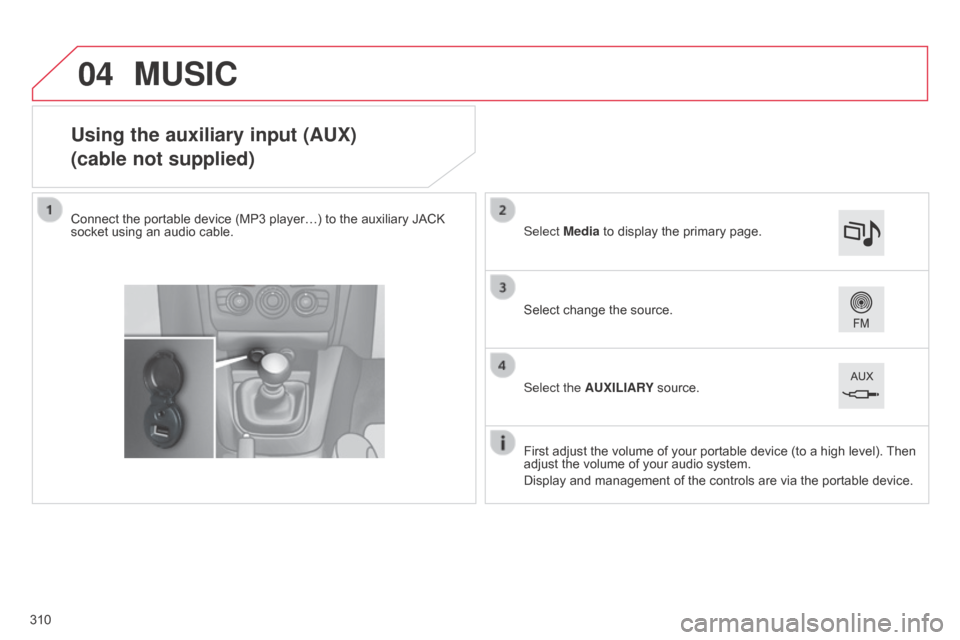 Citroen C4 2015 2.G Owners Manual 04
C4-2_en_Chap13b_SMEGplus_ed01-2015
C4-2_en_Chap13b_SMEGplus_ed01-2015
Using the auxiliary input (AUX)
(cable not supplied)
Connect the portable device (MP3 player…) to the auxiliary JACK