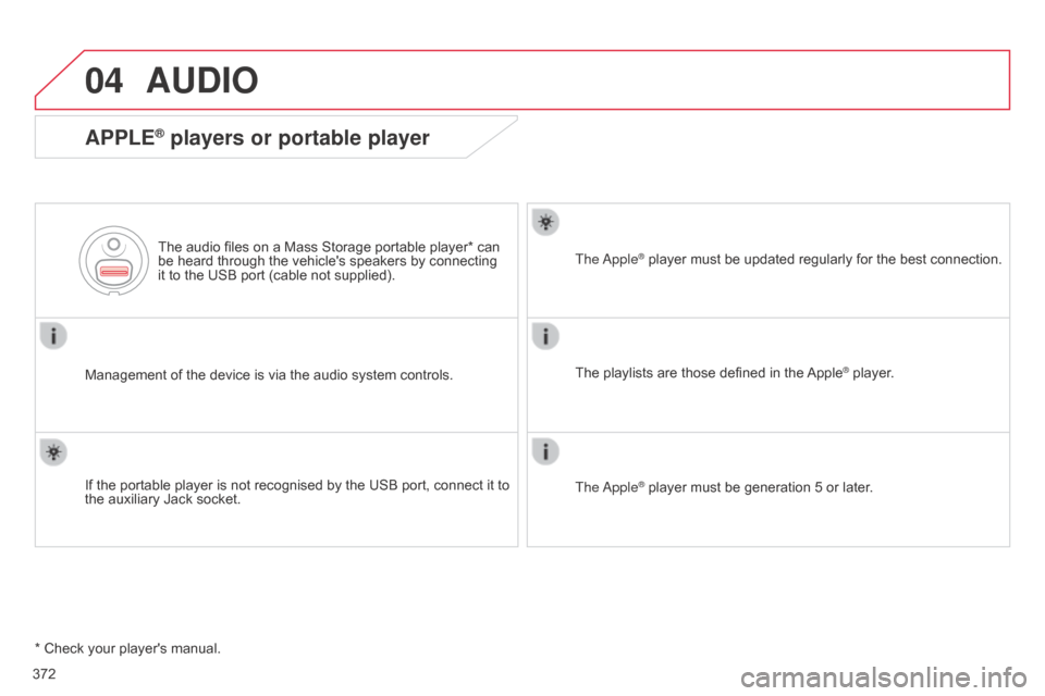 Citroen C4 2015 2.G User Guide 04
C4-2_en_Chap13c_RD5_ed01-2015
C4-2_en_Chap13c_RD5_ed01-2015
372
AUDIO
APPLE® players or portable player
Management of the device is via the audio system controls.
The   audio   files  