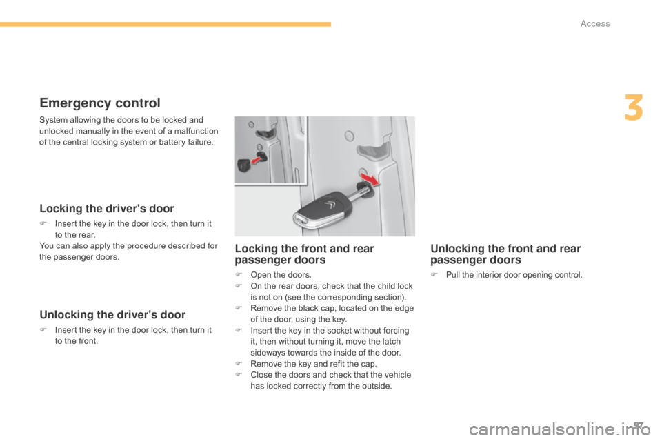 Citroen C4 2015 2.G Owners Manual 57
C4-2_en_Chap03_ouvertures_ed01-2015
C4-2_en_Chap03_ouvertures_ed01-2015
Emergency control
Locking the drivers door
F Insert  the   key   in   the   door   lock,   then   turn   it  t
o 