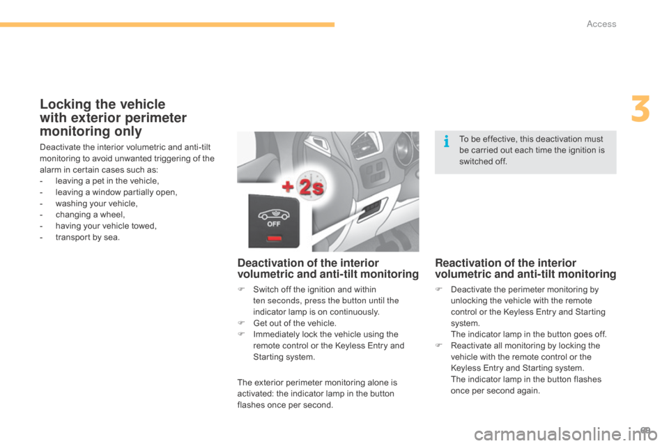 Citroen C4 2015 2.G Owners Manual 69
C4-2_en_Chap03_ouvertures_ed01-2015
C4-2_en_Chap03_ouvertures_ed01-2015
Locking the vehicle 
with exterior perimeter 
monitoring only
Deactivate the interior volumetric and anti-tilt monitori
