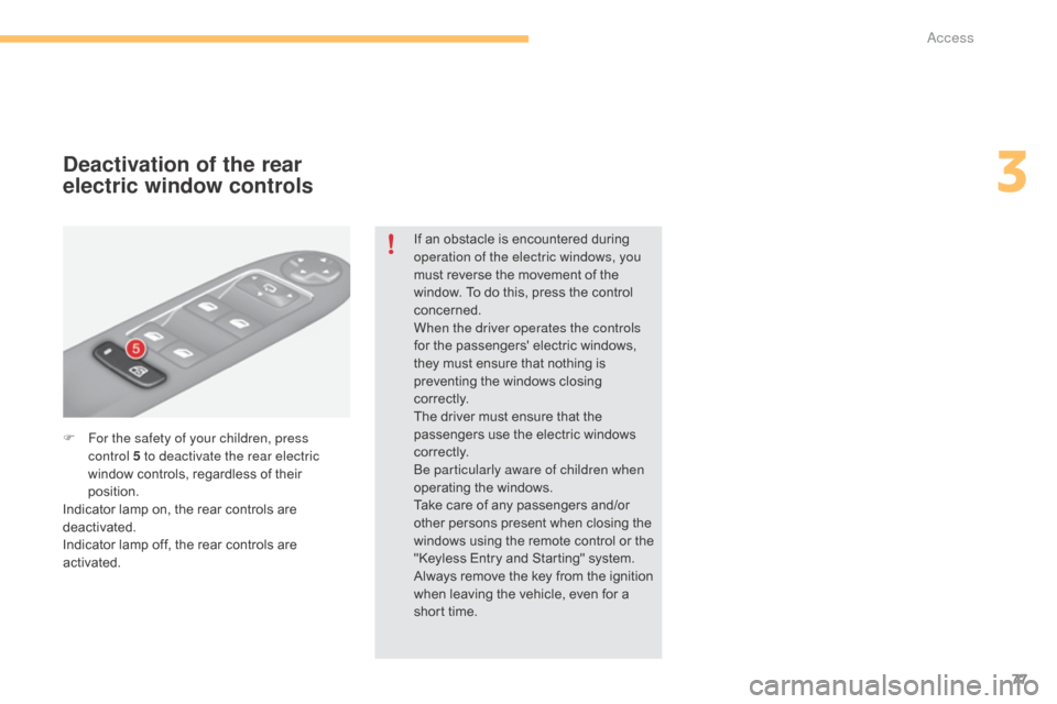 Citroen C4 2015 2.G User Guide 77
C4-2_en_Chap03_ouvertures_ed01-2015
C4-2_en_Chap03_ouvertures_ed01-2015
F For the safety of your children, press control 5 to deactivate the rear electric 
window
  controls,   regardless   of �