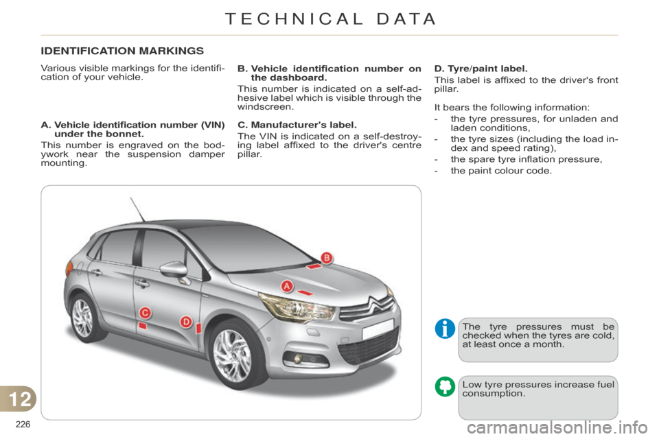 Citroen C4 RHD 2015 2.G Owners Manual 226 
IDENTIFICATION MARKINGS
Various visible markings for the identifi-
cation   of   your   vehicle.
A. 
 V

ehicle  identification  number  (VIN) 
under the bonnet.
This
 
number
  
is
 