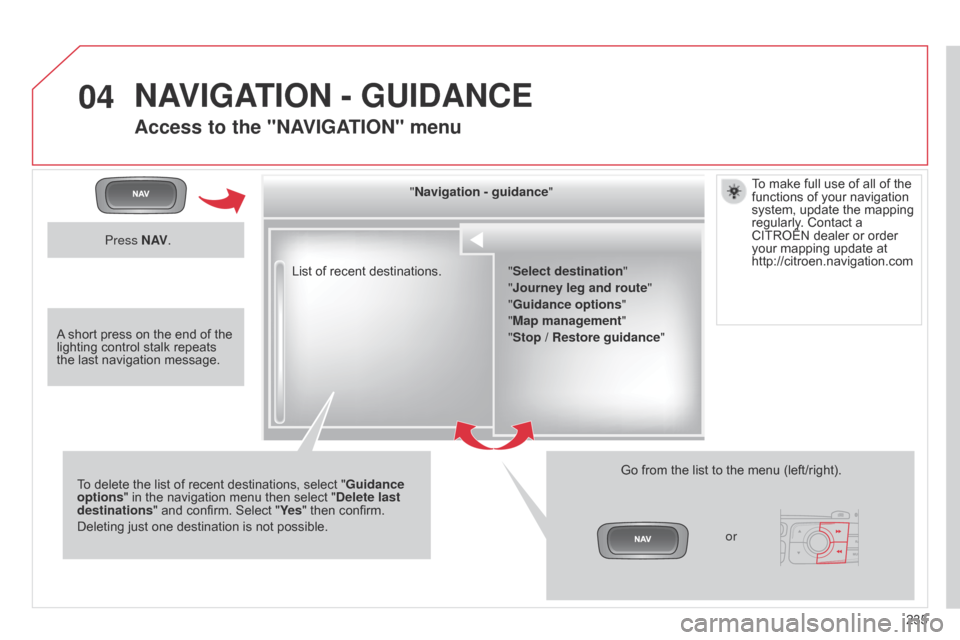 Citroen C4 RHD 2015 2.G Owners Manual 04
235
List
 
of
 
recent
 
destinations.
"Navigation - guidance
"
To
 
delete
 
the
 
list
 
of
 
recent
 
destinations,
 
select
 
"
Guidance 
options "
 
in
 
the
 
navigation
 
menu