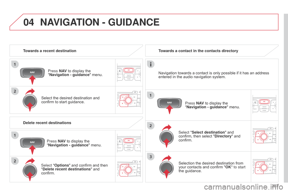 Citroen C4 RHD 2015 2.G Owners Manual 04
237
Towards a recent destination
Press N AV
 

to
 
display
 
the
 
"

Navigation - guidance
"
 
menu.
Select
 
the
 
desired
 
destination
 
and
 
confirm

 
to
 
start
 
guidance.
To