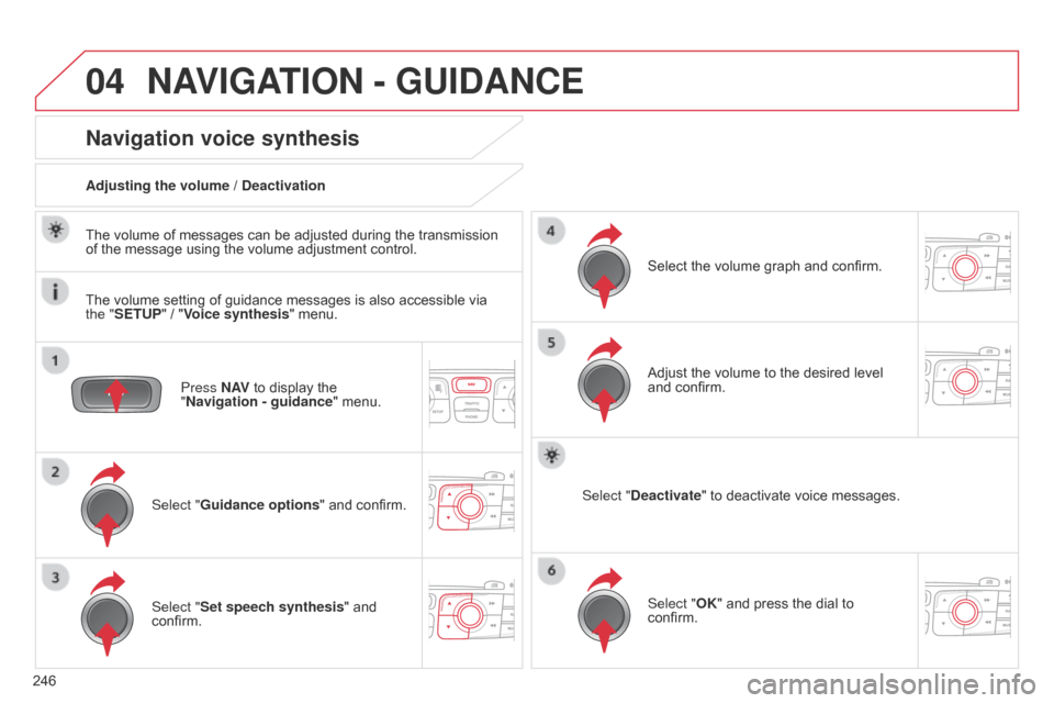Citroen C4 RHD 2015 2.G Owners Manual 04
246
NAVIGATION - GUIDANCE
Press N AV to  display  the  "
Navigation - guidance "
 menu.
Navigation voice synthesis
Select "Guidance options "  and  confirm.
Adjusting the volume / Deact Citroen C4 RHD 2015 2.G Owners Manual 04
246
NAVIGATION - GUIDANCE
Press N AV to  display  the  "
Navigation - guidance "
 menu.
Navigation voice synthesis
Select "Guidance options "  and  confirm.
Adjusting the volume / Deact