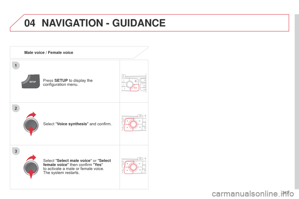 Citroen C4 RHD 2015 2.G Owners Manual 04
247
NAVIGATION - GUIDANCE
Male voice / Female voicePress SETUP  to  display  the Â
configuration
 menu.
Select "Select male voice" or "Select
female voice"
 then  confirm  "Ye s"
Citroen C4 RHD 2015 2.G Owners Manual 04
247
NAVIGATION - GUIDANCE
Male voice / Female voicePress SETUP  to  display  the Â
configuration
 menu.
Select "Select male voice" or "Select
female voice"
 then  confirm  "Ye s"