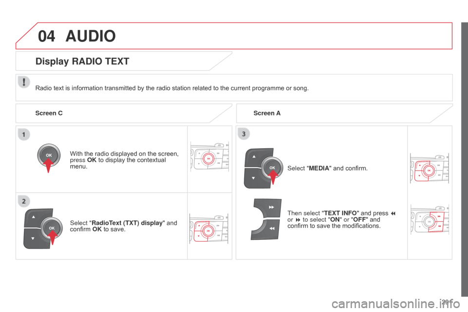 Citroen C4 RHD 2015 2.G Owners Manual 04
291
AUDIO
Radio text is information transmitted by the radio station related to the current programme or song.
With   the   radio   displayed   on   the   screen,  
press 

OK