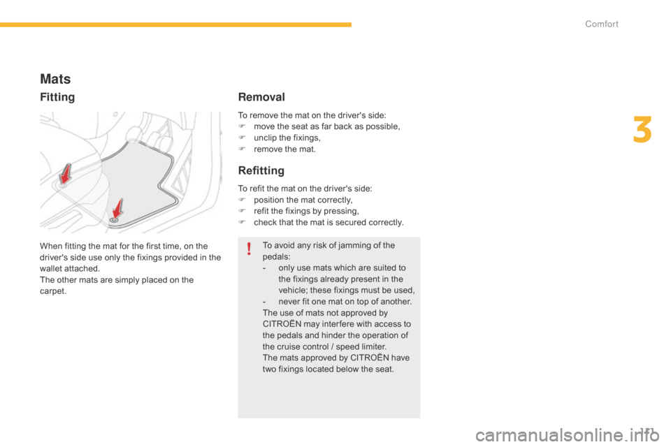 Citroen C4 PICASSO 2015 2.G Owners Manual 111
To remove the mat on the drivers side:
F  m ove   the   seat   as   far   back   as   possible,
F
 
u
 nclip   the   fixings,
F
 
r
 emove   the   mat.
Mats
When fitting th