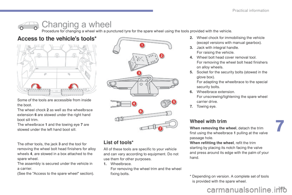Citroen C4 PICASSO 2015 2.G Owners Manual 259
Changing a wheelProcedure for changing a wheel with a punctured tyre for the spare wheel using the tools provided with the vehicle.
S
ome
 
of
 
the
 
tools   are   acces