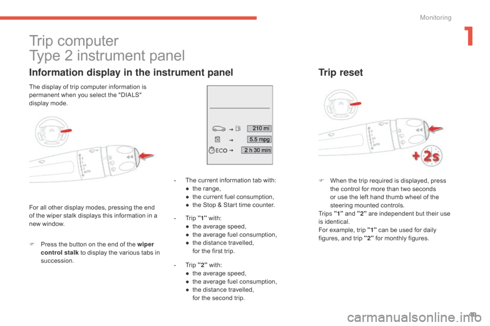 Citroen C4 PICASSO 2015 2.G Owners Manual 49
Trip computer
T ype   2   instrument   panel
Information display in the instrument panel
F Press  the   button   on   the   end   of   the   wiper 
control stalk  to   display   the