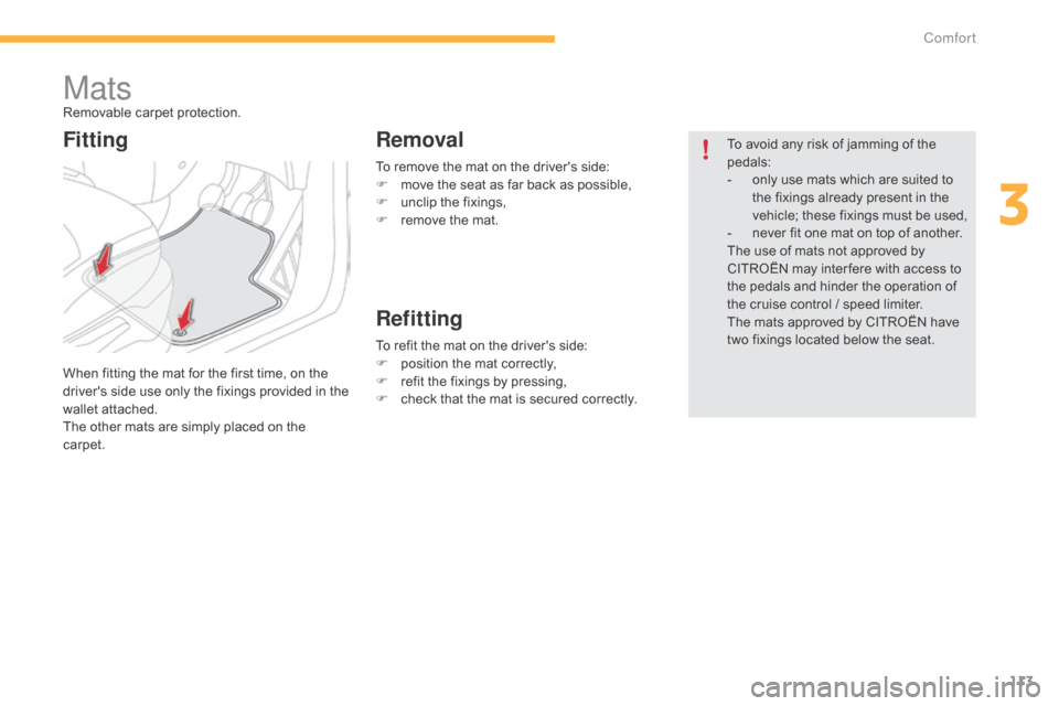 Citroen C4 PICASSO RHD 2015 1.G Owners Manual 113
To remove the mat on the drivers side:
F  m ove   the   seat   as   far   back   as   possible,
F
 
u
 nclip   the   fixings,
F
 
r
 emove   the   mat.
MatsRemovable carpet�