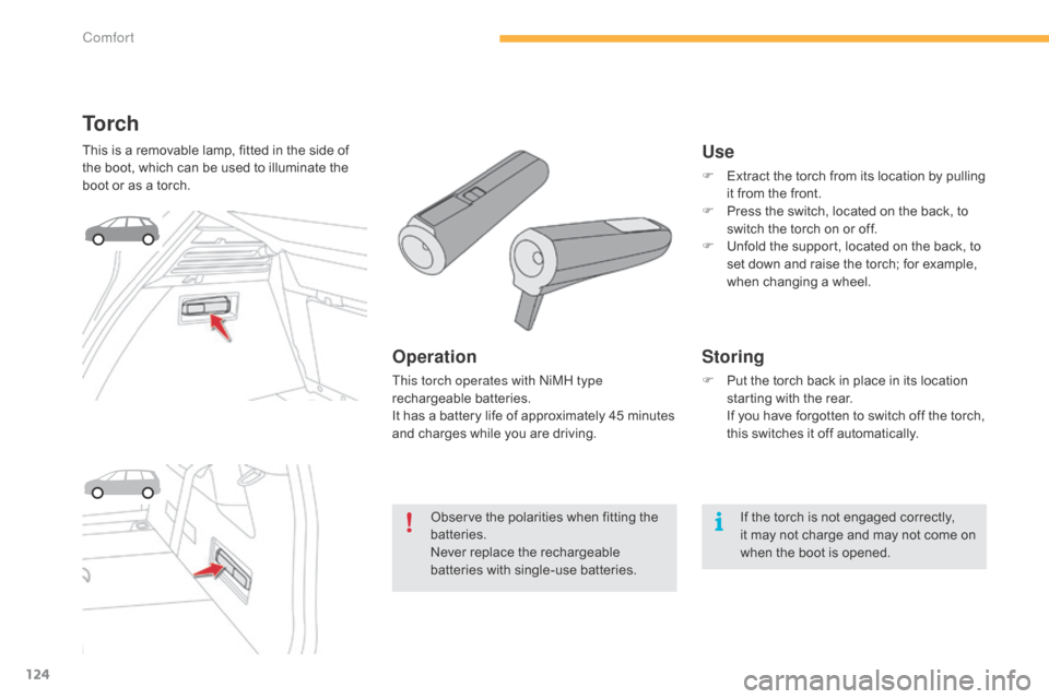 Citroen C4 PICASSO RHD 2015 1.G Owners Manual 124
To r c h
This is a removable lamp, fitted in the side of the   boot,   which   can   be   used   to   illuminate   the  
b

oot   or   as   a   torch.
Operation
This torch o