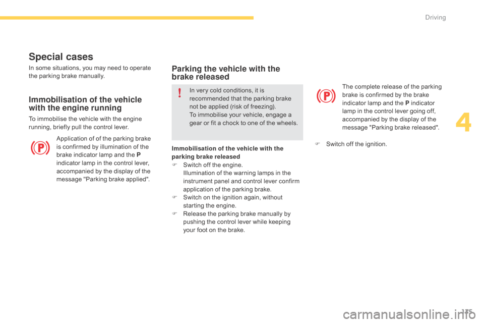 Citroen C4 PICASSO RHD 2015 1.G Owners Guide 135
Special cases
Application of of the parking brake is   confirmed   by   illumination   of   the  
b

rake   indicator   lamp   and   the   P 
indicator
  lamp   in   the   con