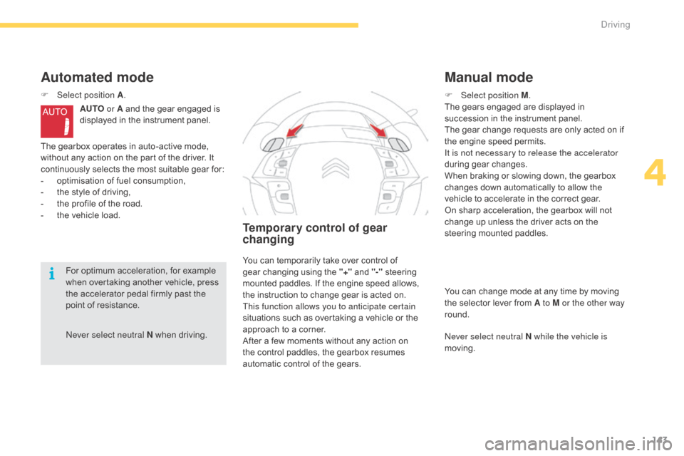 Citroen C4 PICASSO RHD 2015 1.G Owners Manual 143
never select neutral N w hen d riving.
Automated mode
F Select position A.
AUTO  or A
  and   the   gear   engaged   is  
d

isplayed   in   the   instrument   panel.
The
  gearbox  