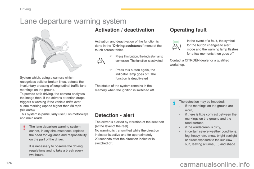 Citroen C4 PICASSO RHD 2015 1.G Service Manual 176
Lane departure warning system
System which, using a camera which recognises   solid   or   broken   lines,   detects   the  
i

nvoluntary   crossing   of   longitudinal   traf