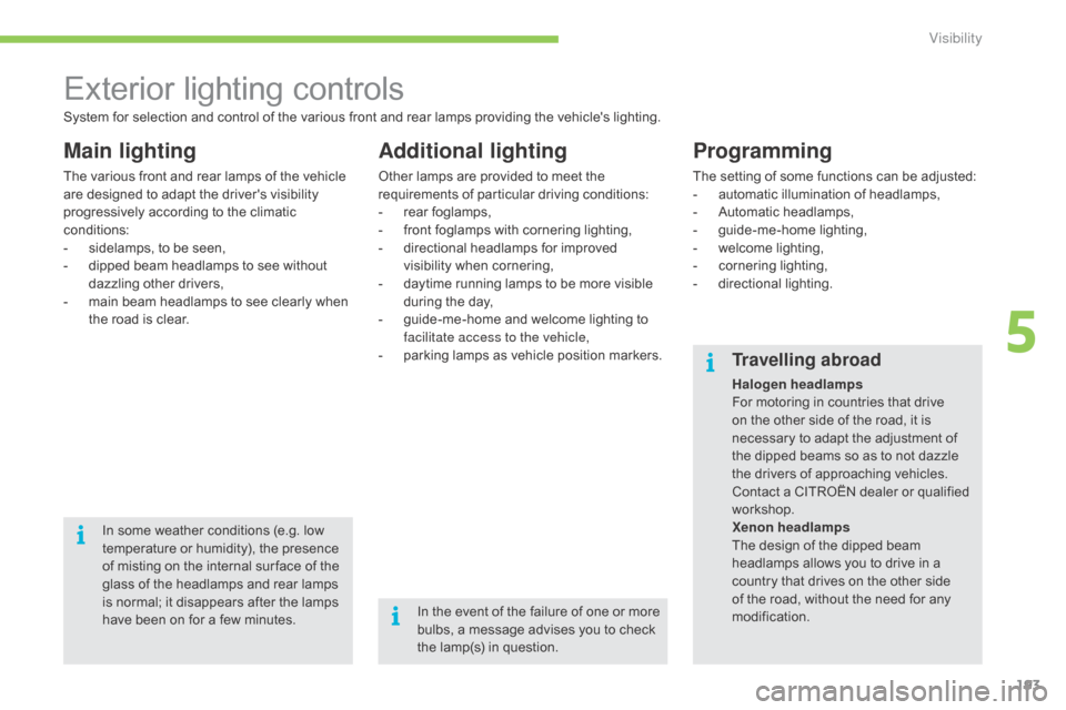 Citroen C4 PICASSO RHD 2015 1.G Owners Manual 193
Exterior lighting controls
Main lighting
The various front and rear lamps of the vehicle a
re   designed   to   adapt   the   drivers   visibility  
p

rogressively   according