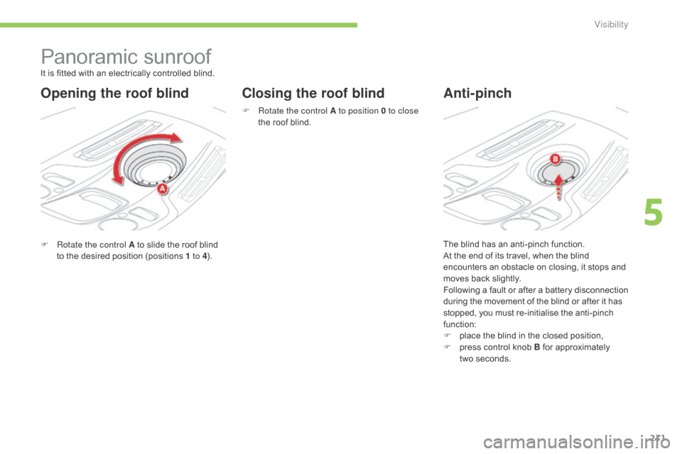 Citroen C4 PICASSO RHD 2015 1.G Owners Manual 211
Panoramic sunroof
F Rotate the control A   to   slide   the   roof   blind  t
o   the   desired   position   (positions   1 to 4).
Closing the roof blind Anti-pinch
It is fitted wit