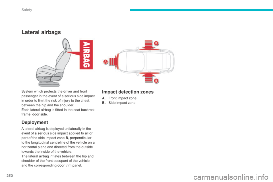 Citroen C4 PICASSO RHD 2015 1.G Owners Guide 230
Lateral airbags
Deployment
A lateral airbag is deployed unilaterally in the event   of   a   serious   side   impact   applied   to   all   or  
p

art   of   the   side   im