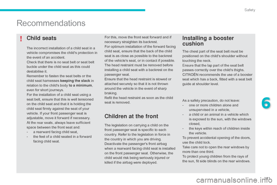 Citroen C4 PICASSO RHD 2015 1.G Owners Manual 251
Child seats
The incorrect installation of a child seat in a vehicle   compromises   the   childs   protection   in  
t

he   event   of   an   accident.
Check
  that   there 