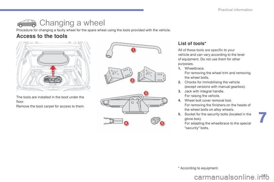 Citroen C4 PICASSO RHD 2015 1.G Owners Guide 261
Changing a wheel
The tools are installed in the boot under the fl o o r.
Remove
 the  boot  carpet  for  access  to  them.
Access to the tools
List of tools*
Procedure fo Citroen C4 PICASSO RHD 2015 1.G Owners Guide 261
Changing a wheel
The tools are installed in the boot under the fl o o r.
Remove
 the  boot  carpet  for  access  to  them.
Access to the tools
List of tools*
Procedure fo