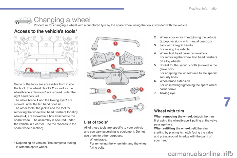 Citroen C4 PICASSO RHD 2015 1.G Owners Manual 263
*  Depending  on   version.   The   complete   tooling  i
s   with   the   spare   wheel.
Changing a wheelProcedure for changing a wheel with a punctured tyre by the spare