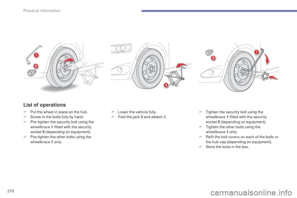 Citroen C4 PICASSO RHD 2015 1.G Owners Manual 270
F Lower the vehicle fully.
F F old the jack 3 and detach it.F
T ighten the security bolt using the w
heelbrace 1 fitted with the securit Citroen C4 PICASSO RHD 2015 1.G Owners Manual 270
F Lower the vehicle fully.
F F old the jack 3 and detach it.F
T ighten the security bolt using the w
heelbrace 1 fitted with the securit