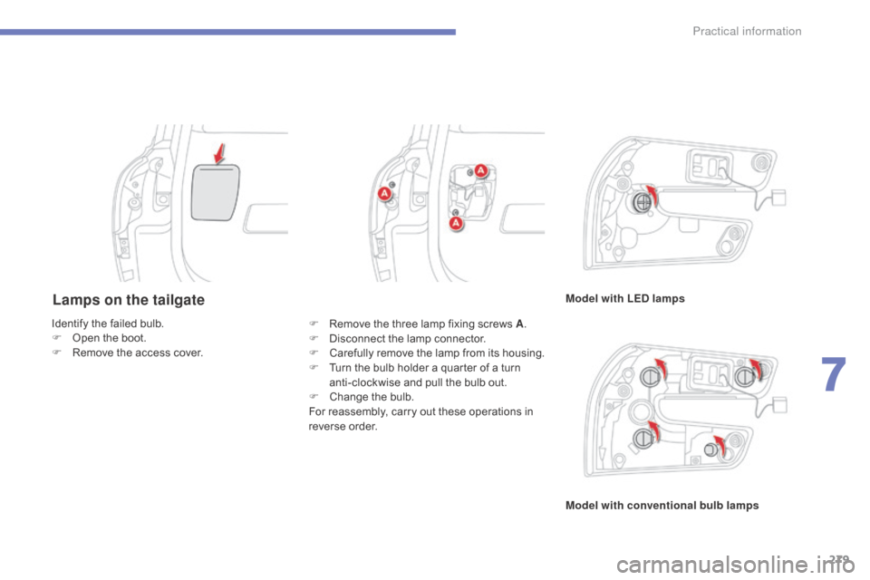 Citroen C4 PICASSO RHD 2015 1.G Owners Manual 279
Lamps on the tailgateModel with LED lamps
Model with conventional bulb lamps
Identify
 
the
 
failed
 
bulb.
F
 
O

pen
 
the
 
boot.
F
 
R

emove
 
the
 
access
 
cover. F
 
R

emove
�