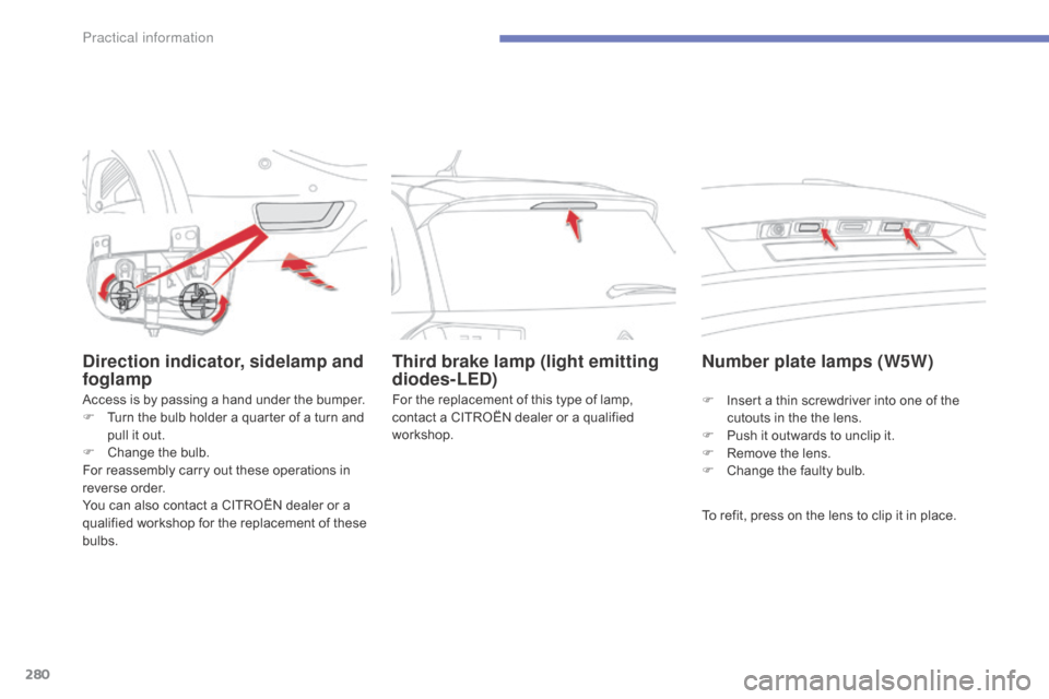 Citroen C4 PICASSO RHD 2015 1.G Owners Manual 280
Direction indicator, sidelamp and 
foglamp
Access is by passing a hand under the bumper.
F  T urn   the   bulb   holder   a   quarter   of   a   turn   and  
p

ull   it   out