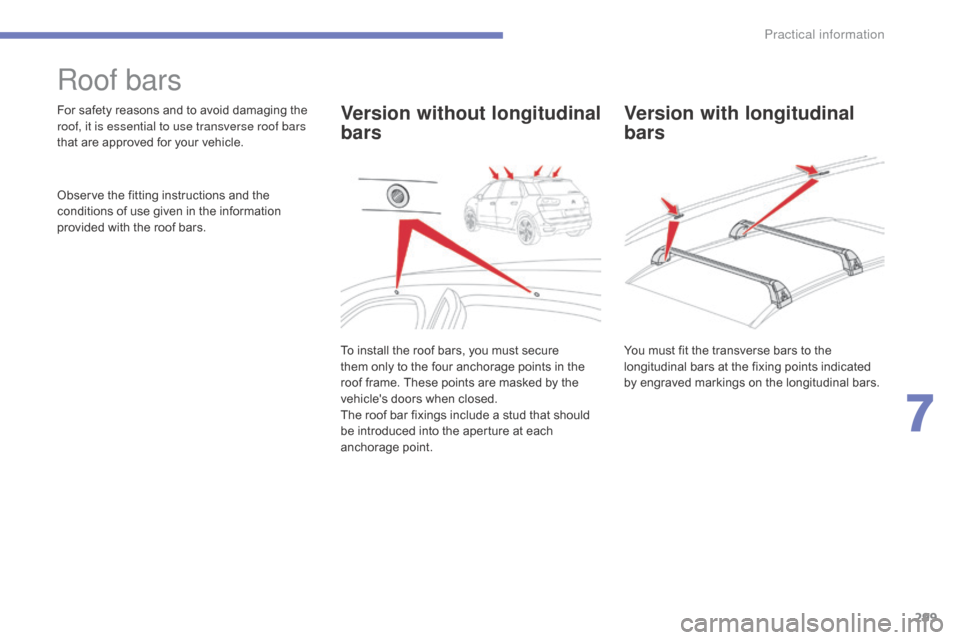 Citroen C4 PICASSO RHD 2015 1.G Owners Manual 299
Roof bars
For safety reasons and to avoid damaging the roof, it is essential to use transverse roof bars 
that
  are   approved   for   your   vehicle.
Observe
  the   fitting   in
